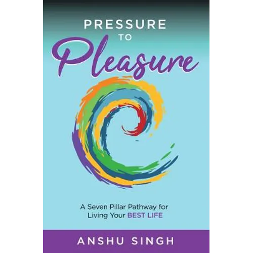 Pressure to Pleasure: A Seven Pillar Pathway for Living Your Best Life - Paperback