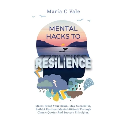 Mental Hacks to Resilience: Stress Proof Your Brain, Stay Successful, Build a Resilient Mental Attitude Through Classic Quotes And Success Principles - Paperback