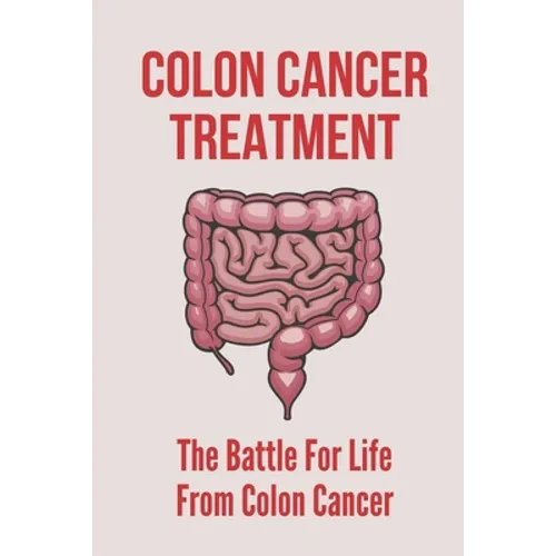 Colon Cancer Treatment: The Battle For Life From Colon Cancer: Stages Of Colorectal Cancer