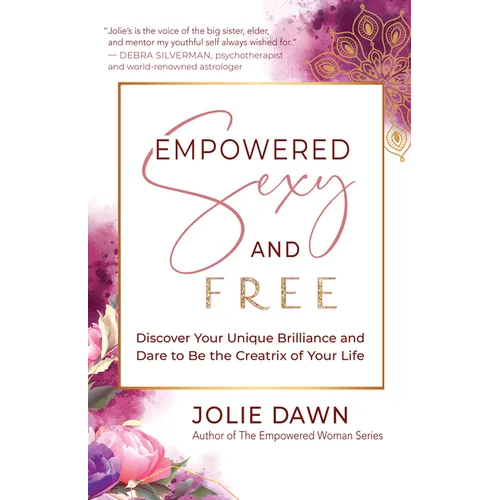 Empowered, Sexy, and Free: Discover Your Unique Brilliance and Dare to Be the Creatrix of Your Life - Paperback