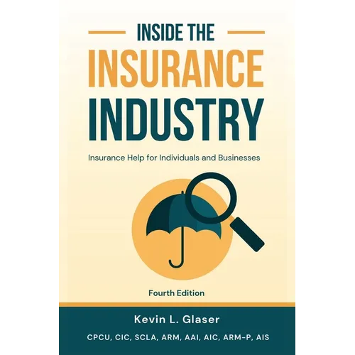 Inside the Insurance Industry - Fourth Edition: Insurance Help for Individuals and Businesses
