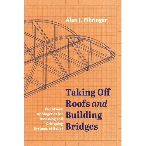 Taking Off Roofs and Building Bridges: Worldview Apologetics for Assessing and Critiquing Systems of Belief - Paperback