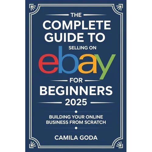 The Complete Guide to Selling on eBay for Beginners 2025: Building Your Online Business from Scratch - Paperback
