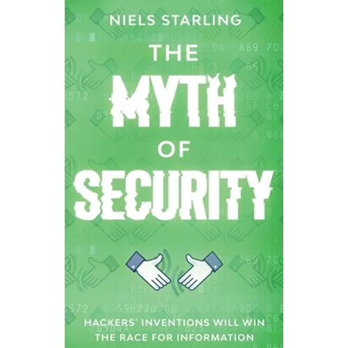The Myth Of Security: Hackers' Inventions Will Win The Race for Information - Hardcover