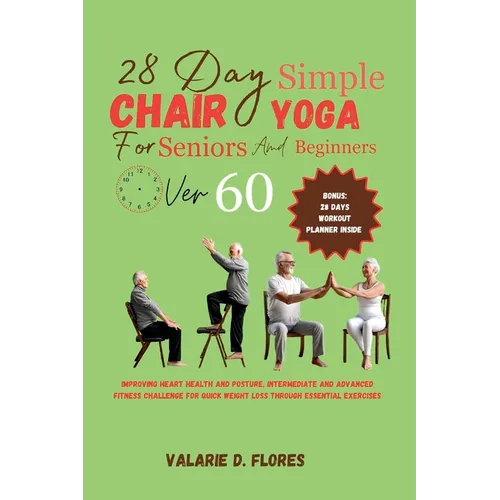 28 Day Simple Chair Yoga for Seniors and BeginnersOver 60: Improving Heart Health and Posture, Intermediate and Advanced Fitness Challenge for Quick W - Paperback