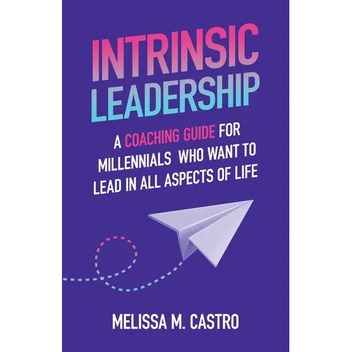 Intrinsic Leadership: A Coaching Guide for Millennials Who Want to Lead in All Aspects of Life