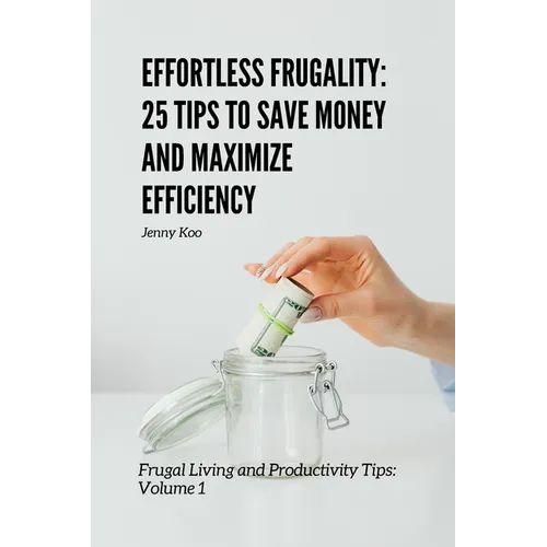 Effortless Frugality: 25 Tips to Save Money and Maximize Efficiency: Frugal Living and Productivity Tips: Volume 1 - Paperback