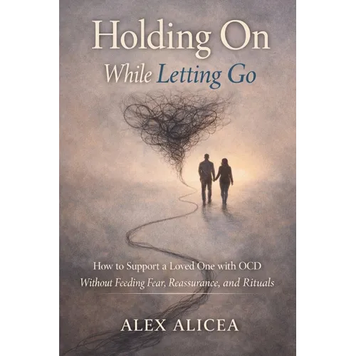 Holding On While Letting Go: How to Support a Loved One with OCD Without Feeding Fear, Reassurance, and Rituals - Paperback