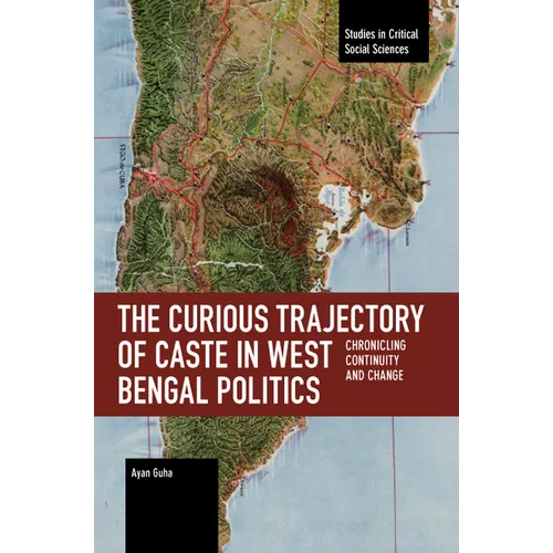 The Curious Trajectory of Caste in West Bengal Politics: Chronicling Continuity and Change - Paperback