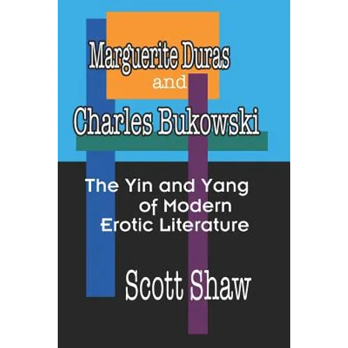 Marguerite Duras And Charles Bukowski: The Yin And Yang Of Modern Erotic Literature - Paperback