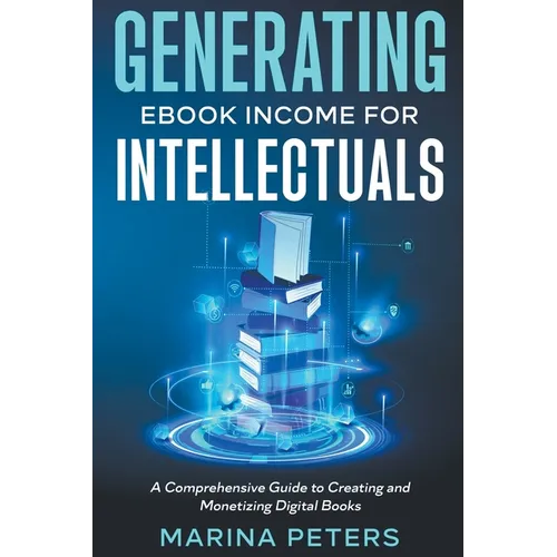 Generating eBook Income for Intellectuals: A Comprehensive Guide to Creating and Monetizing Digital Books - Paperback