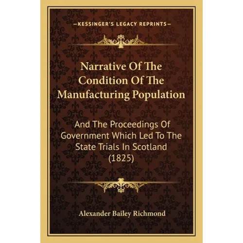 Narrative Of The Condition Of The Manufacturing Population: And The Proceedings Of Government Which Led To The State Trials In Scotland (1825)
