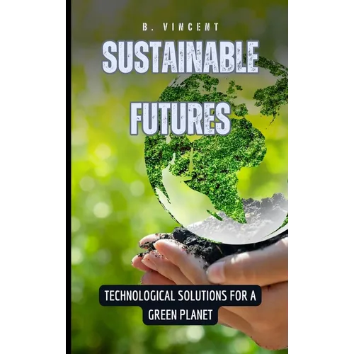 Sustainable Futures: Technological Solutions for a Green Planet - Hardcover