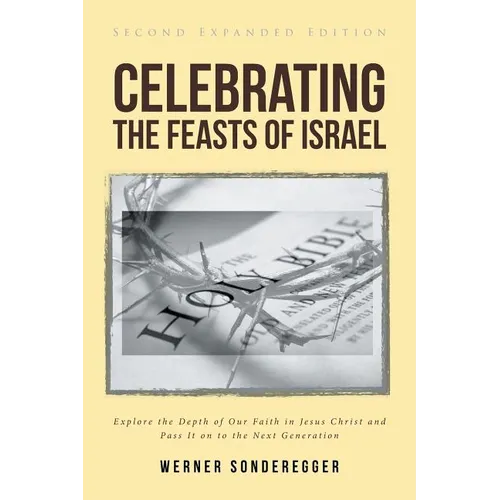 Celebrating The Feasts of Israel: Explore the Depth of Our Faith In Jesus Christ and Pass It on to the Next Generation