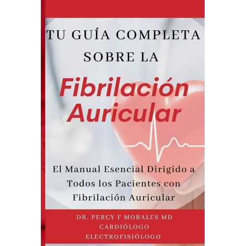 Tu Guía Completa Sobre la Fibrilación Auricular: El Manual Esencial Dirigido a Todos los Pacientes con Fibrilación Auricular - Paperback