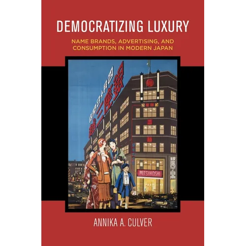 Democratizing Luxury: Name Brands, Advertising, and Consumption in Modern Japan - Paperback
