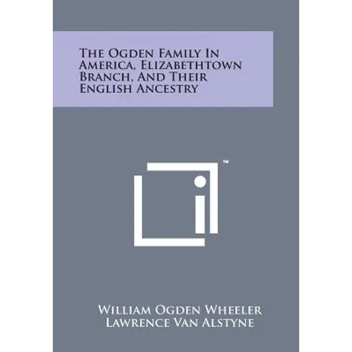 The Ogden Family in America, Elizabethtown Branch, and Their English Ancestry - Paperback