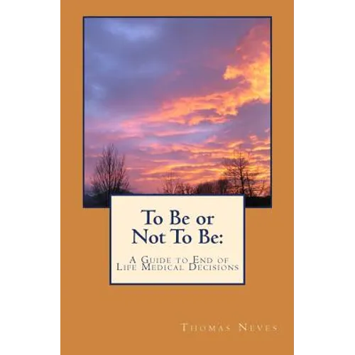 To Be or Not To Be: A Guide to End of Life Medical Decisions - Paperback