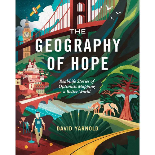 The Geography of Hope: Real-Life Stories of Optimists Mapping a Better World