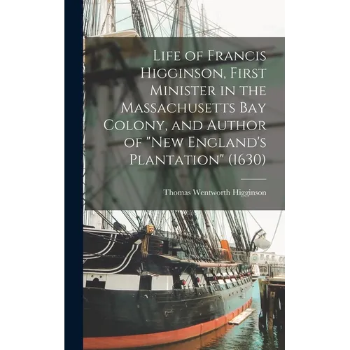 Life of Francis Higginson, First Minister in the Massachusetts Bay Colony, and Author of 