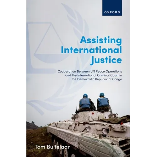 Assisting International Justice: Cooperation Between Un Peace Operations and the International Criminal Court in the Democratic Republic of Congo - Hardcover