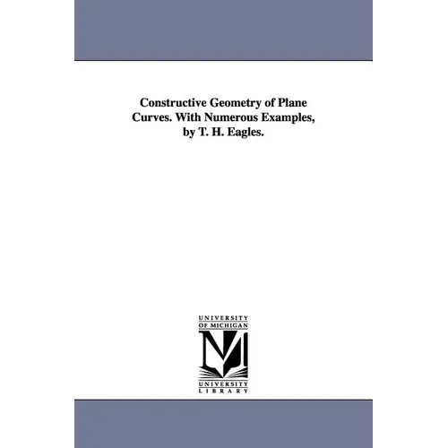 Constructive Geometry of Plane Curves. with Numerous Examples, by T. H. Eagles. - Paperback