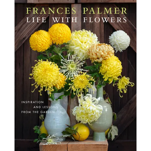 Life with Flowers: Inspiration and Lessons from the Garden - Hardcover