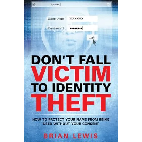 Don't Fall Victim to Identity Theft: How to Protect Your Name from Being Used Without Your Consent - Paperback