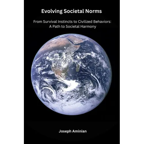 Evolving Societal Norms: From Survival Instincts to Civilized Behaviors: A Path to Societal Harmony - Paperback