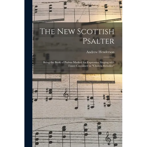 The New Scottish Psalter: Being the Book of Psalms Marked for Expressive Singing With Tunes Contained in 