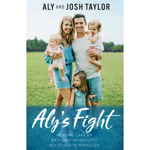 Aly's Fight: Beating Cancer, Battling Infertility, and Believing in Miracles