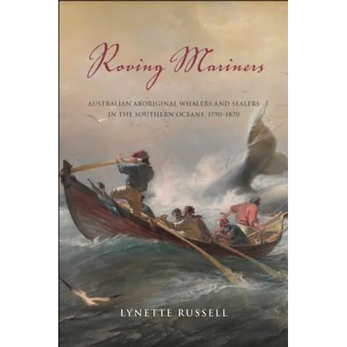 Roving Mariners: Australian Aboriginal Whalers and Sealers in the Southern Oceans, 1790-1870
