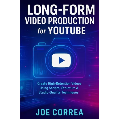 Long-Form Video Production for YouTube: Create High-Retention Videos Using Scripts, Structure & Studio-Quality Techniques - Paperback