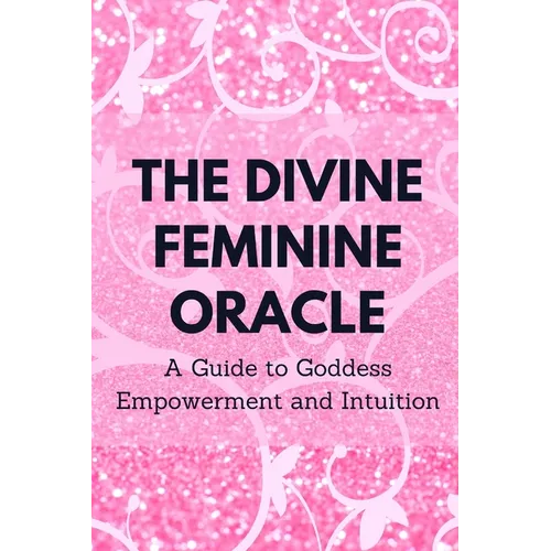 The Divine Feminine Oracle: A Guide to Goddess Empowerment and Intuition - Paperback
