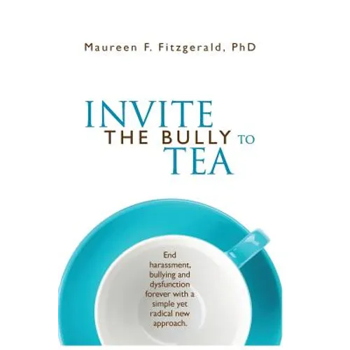 Invite the Bully to Tea: End harassment, bullying and dysfunction forever with a simple yet radical new approach