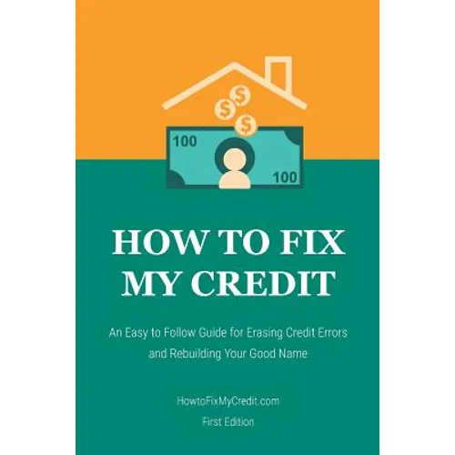How to Fix My Credit: An Easy to Follow Guide for Erasing Credit Errors and Rebuilding Your Good Name - Paperback