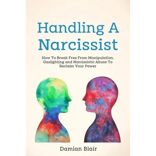 Handling A Narcissist: How To Break Free From Manipulation, Gaslighting and Narcissistic Abuse - Paperback