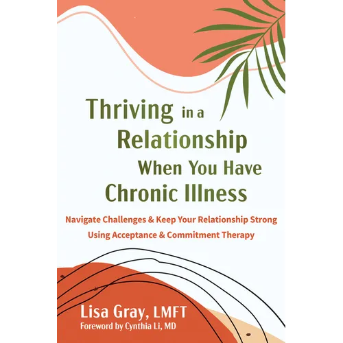 Thriving in a Relationship When You Have Chronic Illness: Navigate Challenges and Keep Your Relationship Strong Using Acceptance and Commitment Therap - Paperback