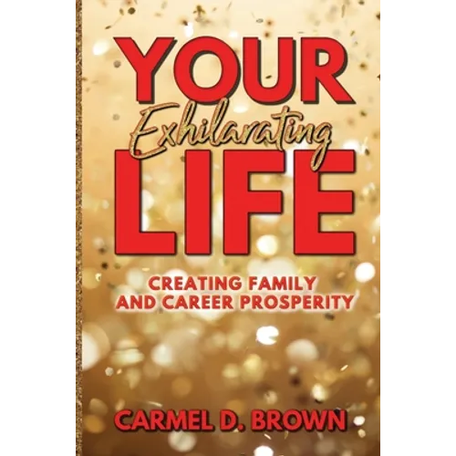 Your Exhilarating Life: Creating Prosperity in Family and Career - Paperback
