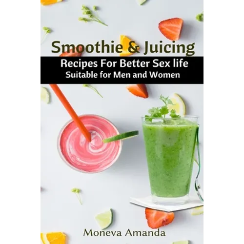 Smoothie and Juicing: Recipes for Better Sex Life suitable for Men and Woman - Paperback