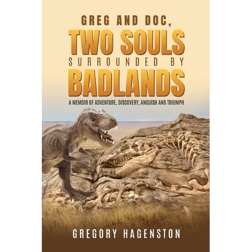 Greg and Doc, Two Souls Surrounded by Badlands: A Memoir of Adventure, Discovery, Anguish and Triumph