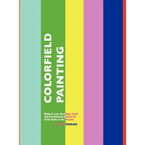 Colorfield Painting: Minimal, Cool, Hard Edge, Serial and Post-Painterly Abstract Art of the Sixties to the Present - Hardcover