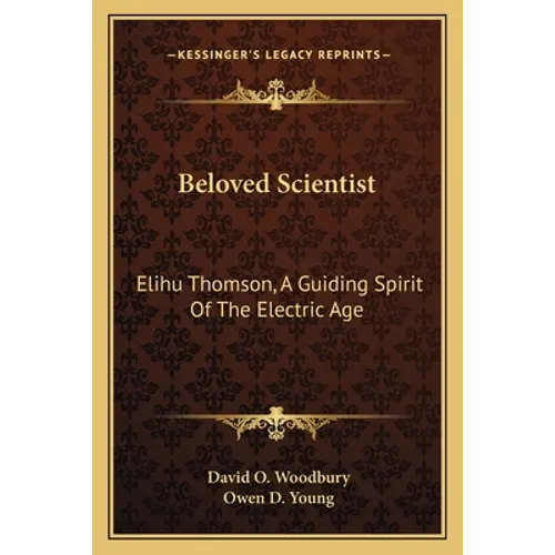 Beloved Scientist: Elihu Thomson, A Guiding Spirit Of The Electric Age - Paperback