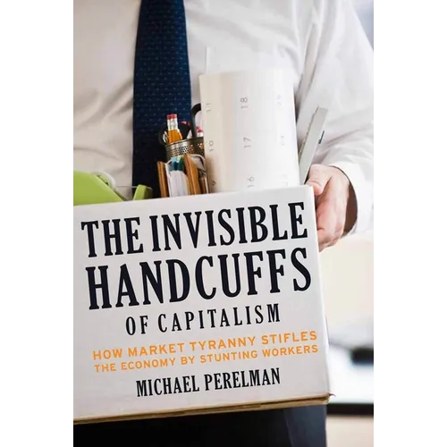 The Invisible Handcuffs of Capitalism: How Market Tyranny Stifles the Economy by Stunting Workers - Hardcover