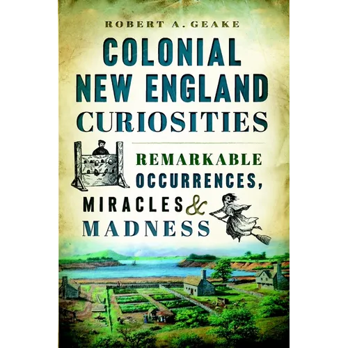 Colonial New England Curiosities: Remarkable Occurrences, Miracles & Madness - Paperback