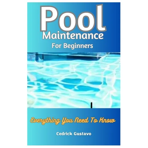 Pool Maintenance For Beginners: Everything You Need To Know - Paperback
