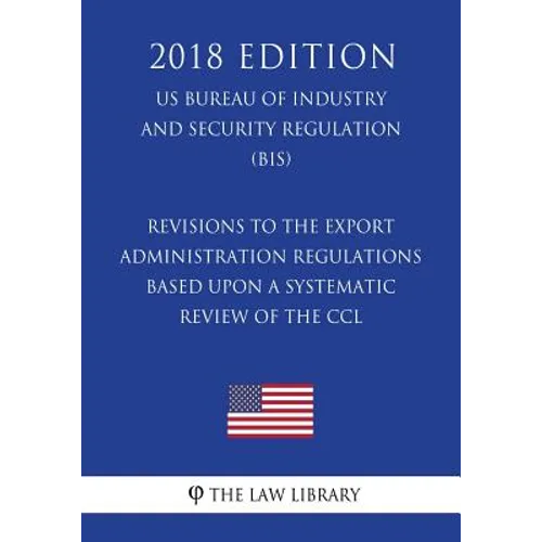 Revisions to the Export Administration Regulations Based Upon a Systematic Review of the CCL (US Bureau of Industry and Security Regulation) (BIS) (20 - Paperback