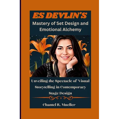 ES DEVLIN'S Mastery of Set Design and Emotional Alchemy: Unveiling the Spectacle of Visual Storytelling in Contemporary Stage Design - Paperback