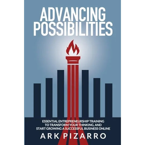 Advancing Possibilities: Essential Entrepreneurship Training To Transform Your Thinking, and Start Growing a Successful Business Online - Paperback