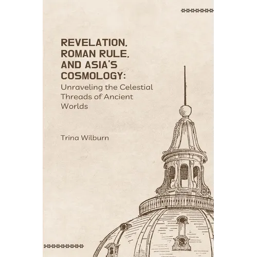 Revelation, Roman Rule, and Asia's Cosmology: Unraveling the Celestial Threads of Ancient Worlds - Paperback